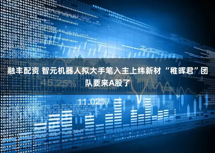 融丰配资 智元机器人拟大手笔入主上纬新材 “稚晖君”团队要来A股了