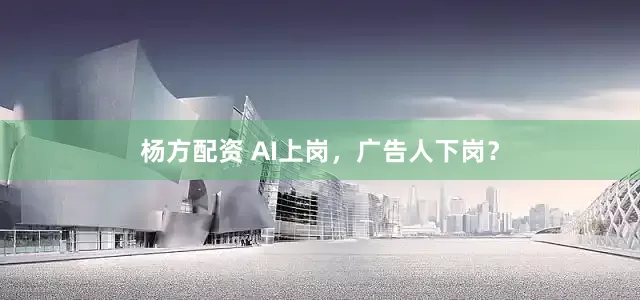 杨方配资 AI上岗，广告人下岗？