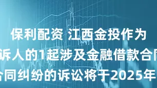 保利配资 江西金投作为被告/被上诉人的1起涉及金融借款合同纠纷的诉讼将于2025年7月22日开庭