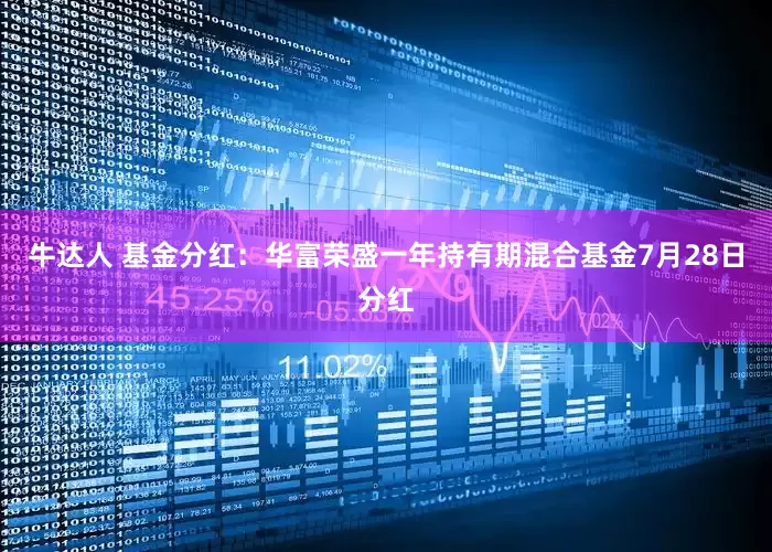 牛达人 基金分红：华富荣盛一年持有期混合基金7月28日分红