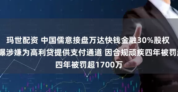 玛世配资 中国儒意接盘万达快钱金融30%股权 后者曾被曝涉嫌为高利贷提供支付通道 因合规顽疾四年被罚超1700万