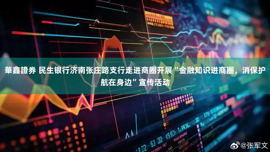 華鑫證券 民生银行济南张庄路支行走进商圈开展“金融知识进商圈，消保护航在身边”宣传活动