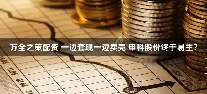 万全之策配资 一边套现一边卖壳 申科股份终于易主？