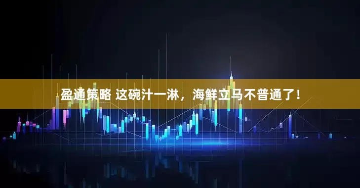 盈通策略 这碗汁一淋，海鲜立马不普通了！
