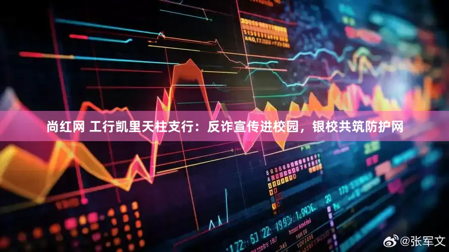 尚红网 工行凯里天柱支行：反诈宣传进校园，银校共筑防护网