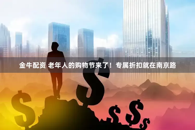 金牛配资 老年人的购物节来了！专属折扣就在南京路