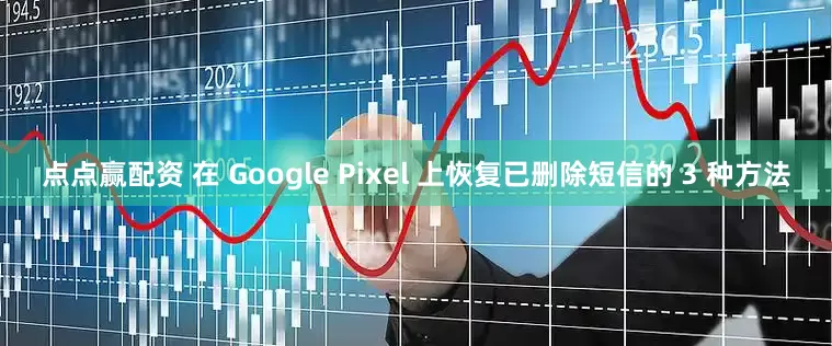点点赢配资 在 Google Pixel 上恢复已删除短信的 3 种方法