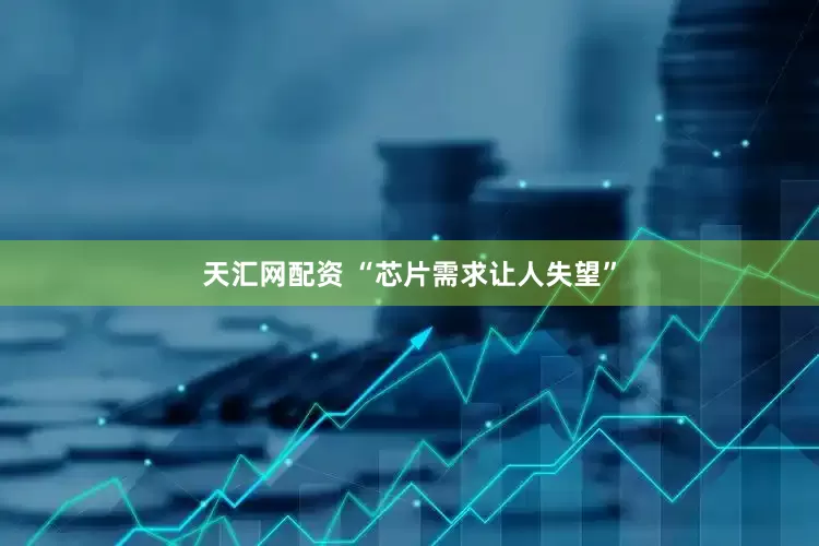 天汇网配资 “芯片需求让人失望”