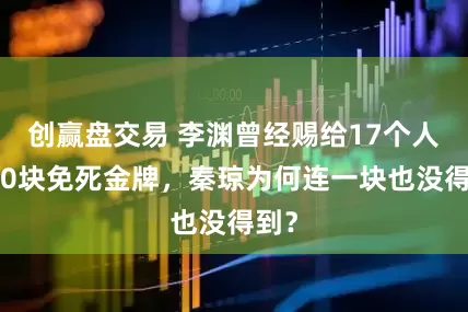 创赢盘交易 李渊曾经赐给17个人，20块免死金牌，秦琼为何连一块也没得到？