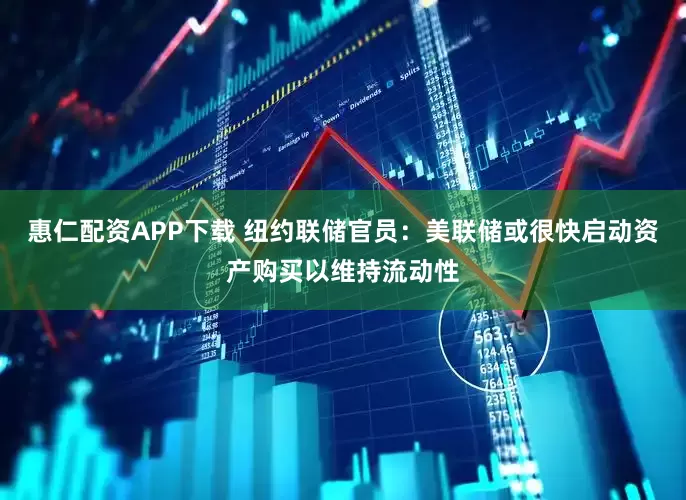 惠仁配资APP下载 纽约联储官员：美联储或很快启动资产购买以维持流动性