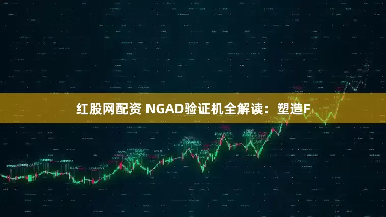 红股网配资 NGAD验证机全解读：塑造F