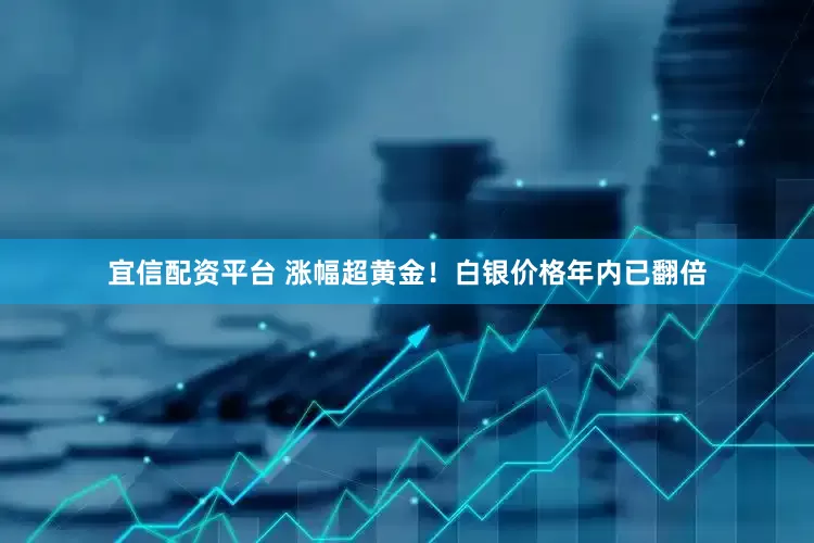 宜信配资平台 涨幅超黄金!白银价格年内已翻倍