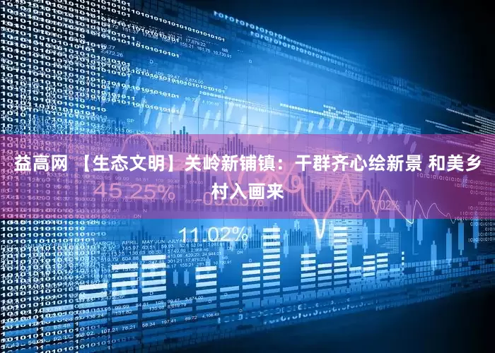 益高网 【生态文明】关岭新铺镇:干群齐心绘新景 和美乡村入画来