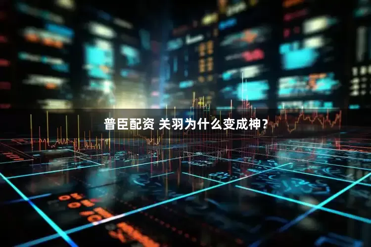 普臣配资 关羽为什么变成神？