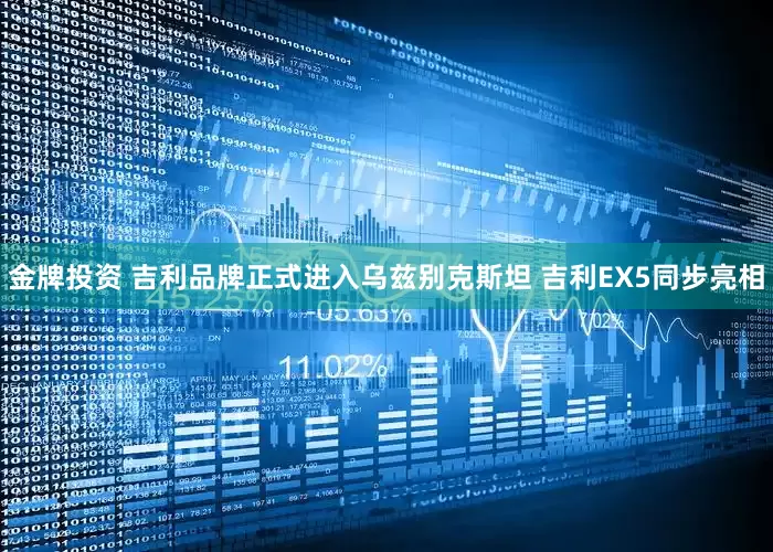 金牌投资 吉利品牌正式进入乌兹别克斯坦 吉利EX5同步亮相