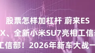 股票怎样加杠杆 蔚来ES9、极氪8X、全新小米SU7亮相工信部！2026年新车大战一触即发？