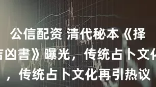 公信配资 清代秘本《择病(日)辨吉凶書》曝光，传统占卜文化再引热议