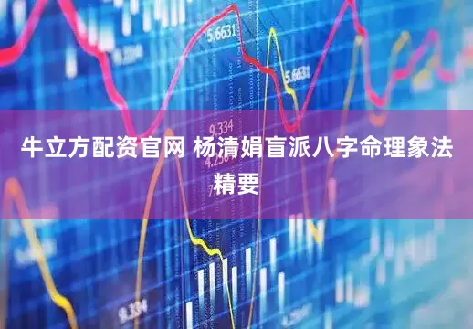牛立方配资官网 杨清娟盲派八字命理象法精要