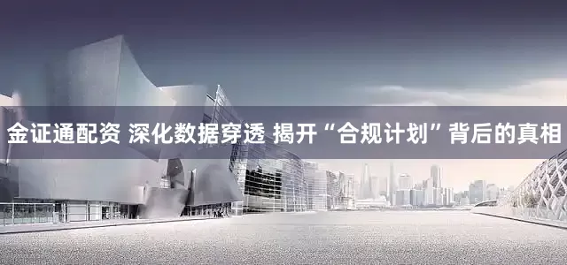 金证通配资 深化数据穿透 揭开“合规计划”背后的真相